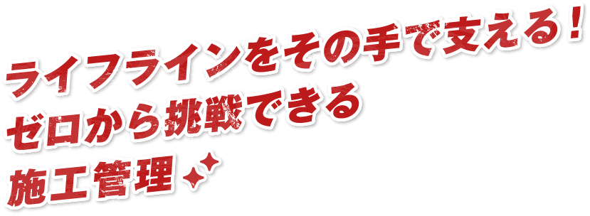 ライフラインをその手で支える!ゼロから挑戦できる施工管理